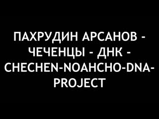 video пахрудин арсанов чеченцы днк chechen noahcho dna project sex
