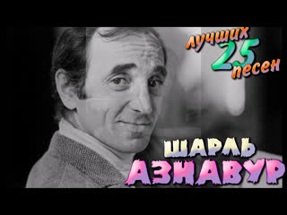 video 25 лучших песен шарль азнавур charles aznavour лучшие хиты шарля азнавура une vie damour sex