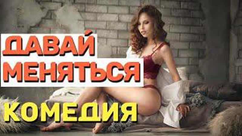 video взрослая комедия смотреть без жен 18 давай меняться русские комедии 2021 новинки sex