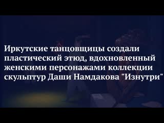 video иркутские танцовщицы создали пластический этюд вдохновленный женскими персонажами коллекции скульптур даши sex