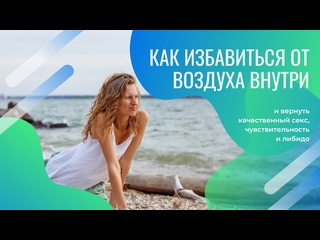 video как избавиться от попадания воздуха внутрь и вернуть качественный секс либидо и чувствительность sex