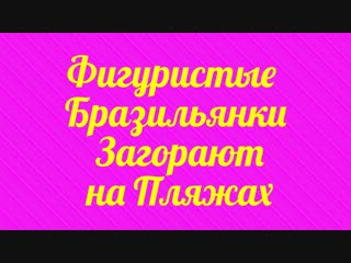 video фигуристые бразильянки загорают на пляжах sex